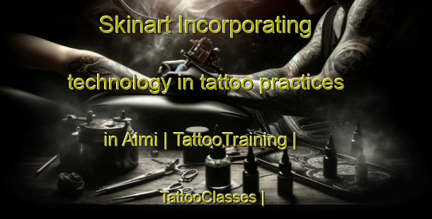Skinart Incorporating technology in tattoo practices in Aimi | TattooTraining | TattooClasses | SkinartTraining-Japan